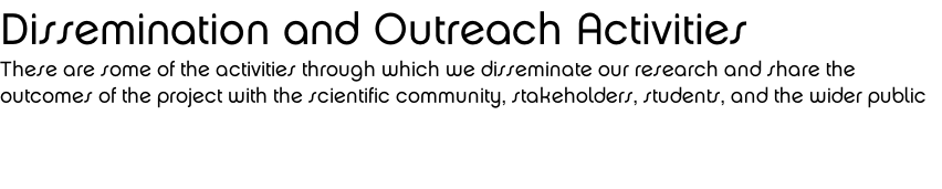 Dissemination and Outreach Activities These are some of the activities through which we disseminate our research and share the outcomes of the project with the scientific community, stakeholders, students, and the wider public